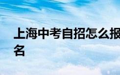 上海中考自招怎么报名 上海中考自招怎么报名