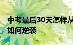 中考最后30天怎样从100多分逆袭 中考30天如何逆袭