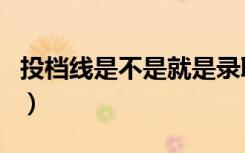 投档线是不是就是录取线（和录取线差别大吗）