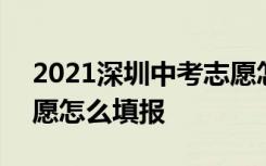 2021深圳中考志愿怎么填 2021深圳中考志愿怎么填报