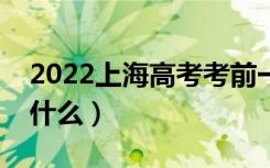 2022上海高考考前一天应该做什么（可以做什么）