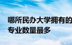 哪所民办大学拥有的2020年顶尖专业和一流专业数量最多