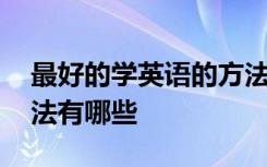 最好的学英语的方法便是 最好的学英语的方法有哪些