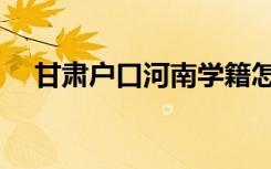 甘肃户口河南学籍怎么高考（在哪高考）