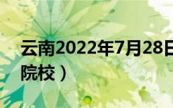 云南2022年7月28日高考录取日报（有哪些院校）