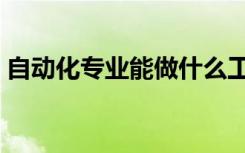 自动化专业能做什么工作（就业方向有哪些）