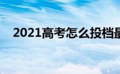 2021高考怎么投档最安全（方法是什么）