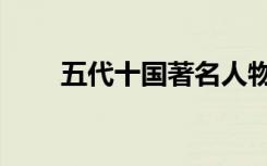 五代十国著名人物（风云人物有谁）
