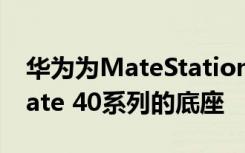 华为为MateStation提交商标申请 可能是Mate 40系列的底座