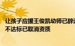 让孩子应援王俊凯幼师已辞退 并且该幼儿园被发现办学条件不达标已取消资质