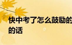快中考了怎么鼓励的话语 快中考了怎么鼓励的话