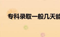 专科录取一般几天能知道结果（在哪查）
