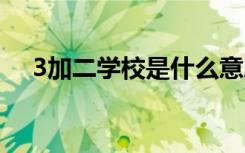 3加二学校是什么意思 3加二学校的介绍