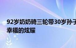 92岁奶奶骑三轮带30岁孙子兜风 视频被众多网友点赞是最幸福的炫耀