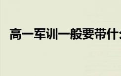 高一军训一般要带什么（注意事项是什么）