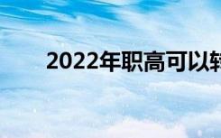 2022年职高可以转普高吗（允许吗）