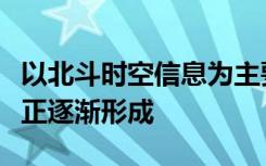 以北斗时空信息为主要内容的新兴产业生态链正逐渐形成