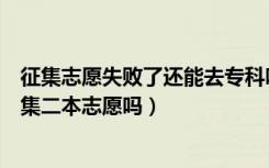 征集志愿失败了还能去专科吗（专科录取结果没出来可以征集二本志愿吗）