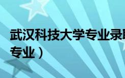 武汉科技大学专业录取分数线（武汉科技大学专业）
