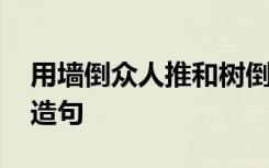 用墙倒众人推和树倒猢狲散造句 树倒猢狲散造句