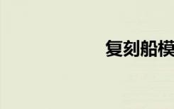 复刻船模还原工艺