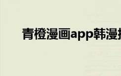 青橙漫画app韩漫排版（青橙mars1）