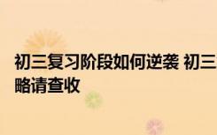 初三复习阶段如何逆袭 初三怎么复习冲刺这里有一份逆袭攻略请查收