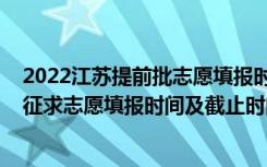 2022江苏提前批志愿填报时间（2022江苏高考本科提前批征求志愿填报时间及截止时间）