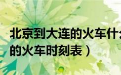 北京到大连的火车什么时候通车（北京到大连的火车时刻表）