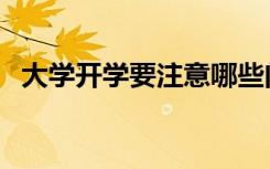 大学开学要注意哪些问题（需要什么证件）