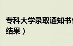 专科大学录取通知书什么时候到（几天出录取结果）