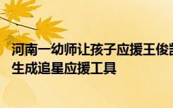 河南一幼师让孩子应援王俊凯 多部门和媒体发声：不能让学生成追星应援工具