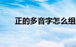 正的多音字怎么组词 正的组词有哪些