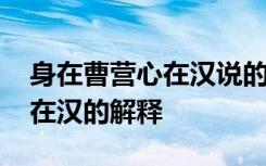 身在曹营心在汉说的是什么意思 身在曹营心在汉的解释