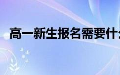 高一新生报名需要什么证件（流程是什么）