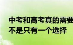 中考和高考真的需要这么重视吗 中考高考并不是只有一个选择