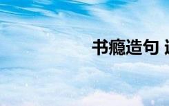 书瘾造句 过干瘾造句