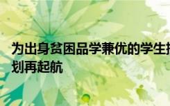 为出身贫困品学兼优的学生插上勇毅求学的翅膀 圆梦大学计划再起航