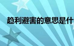 趋利避害的意思是什么 趋利避害怎么理解