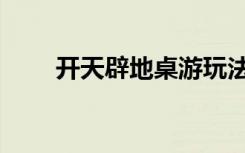 开天辟地桌游玩法（开天辟地桌游）