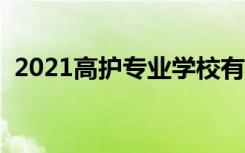 2021高护专业学校有哪些（有哪些好学校）