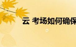云 考场如何确保考试的公平公正