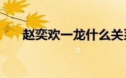 赵奕欢一龙什么关系（赵奕欢是处吗）