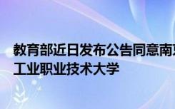 教育部近日发布公告同意南京工业职业技术学院更名为南京工业职业技术大学