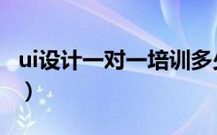 ui设计一对一培训多少钱（有必要上培训班吗）