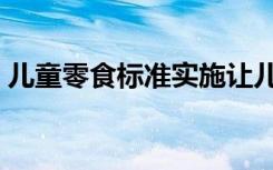 儿童零食标准实施让儿童 舌尖上的安全 无忧