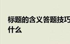 标题的含义答题技巧 标题的含义答题技巧是什么