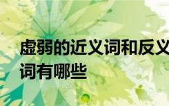 虚弱的近义词和反义词 虚弱的近义词和反义词有哪些