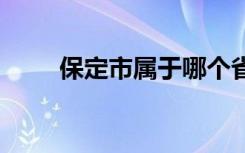 保定市属于哪个省 保定市是哪个省