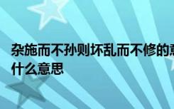 杂施而不孙则坏乱而不修的意思 杂施而不孙则坏乱而不修是什么意思